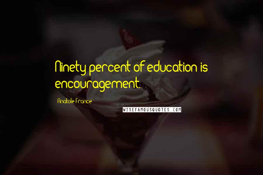 Anatole France Quotes: Ninety percent of education is encouragement.