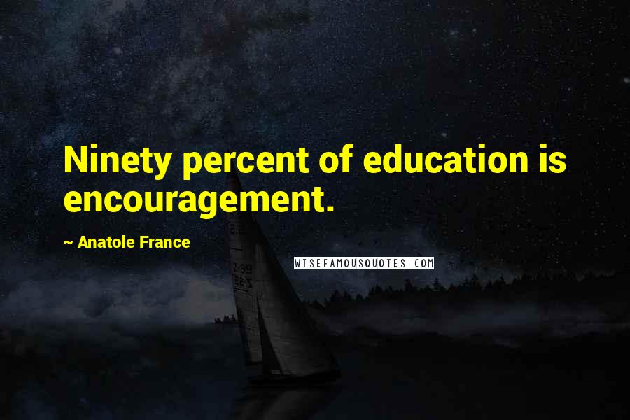 Anatole France Quotes: Ninety percent of education is encouragement.