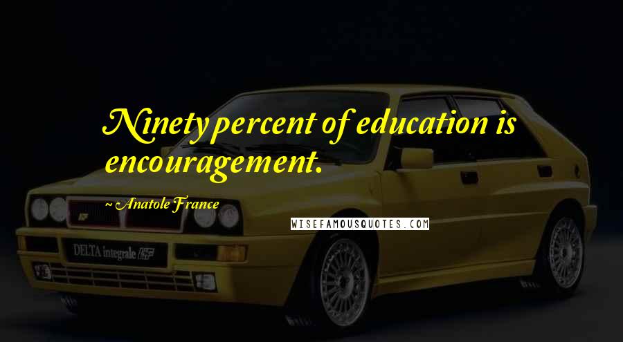 Anatole France Quotes: Ninety percent of education is encouragement.