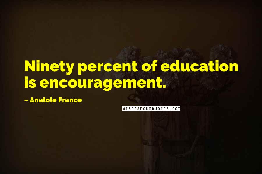 Anatole France Quotes: Ninety percent of education is encouragement.