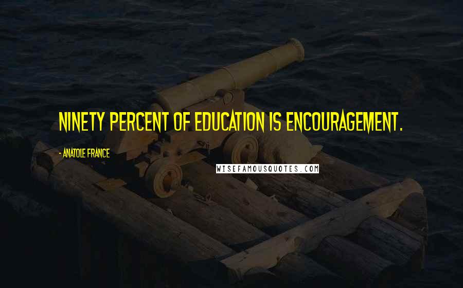 Anatole France Quotes: Ninety percent of education is encouragement.