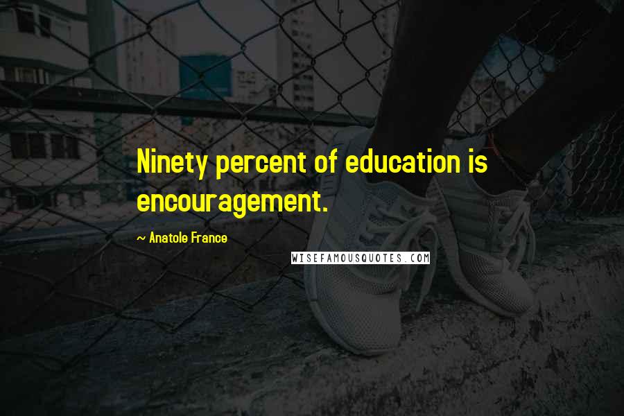 Anatole France Quotes: Ninety percent of education is encouragement.