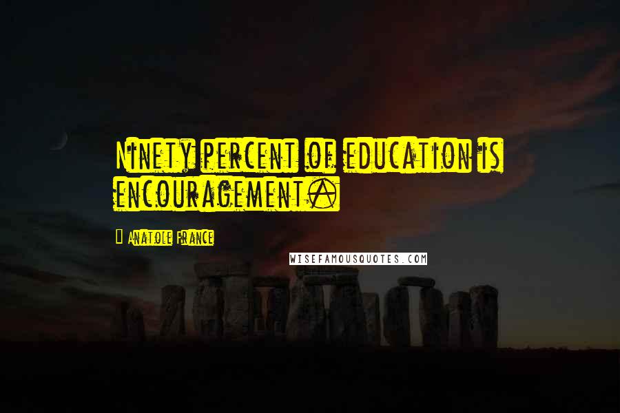 Anatole France Quotes: Ninety percent of education is encouragement.