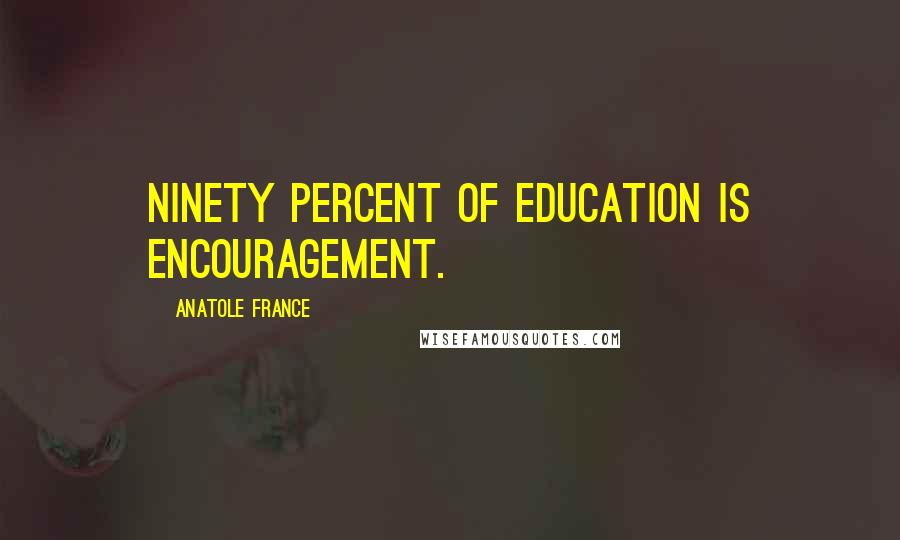 Anatole France Quotes: Ninety percent of education is encouragement.