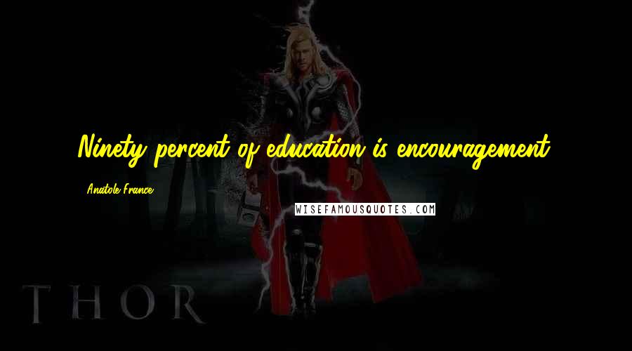 Anatole France Quotes: Ninety percent of education is encouragement.