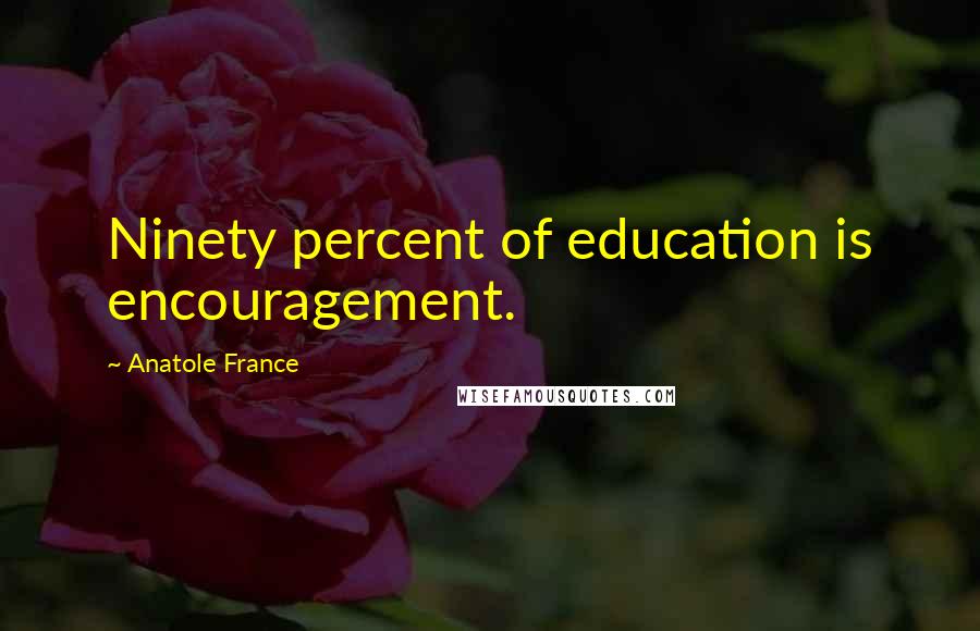 Anatole France Quotes: Ninety percent of education is encouragement.