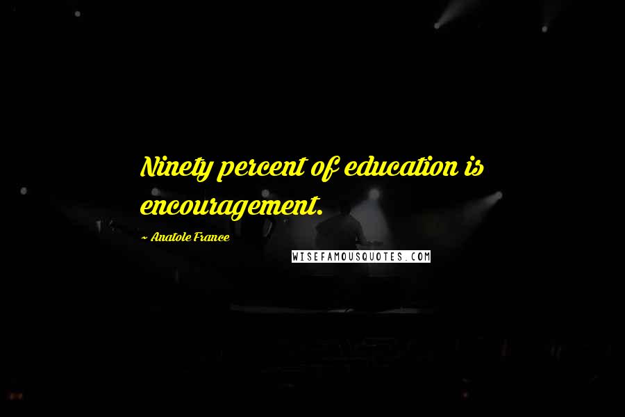 Anatole France Quotes: Ninety percent of education is encouragement.