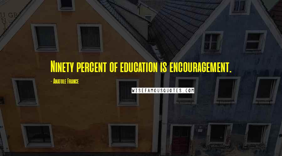 Anatole France Quotes: Ninety percent of education is encouragement.