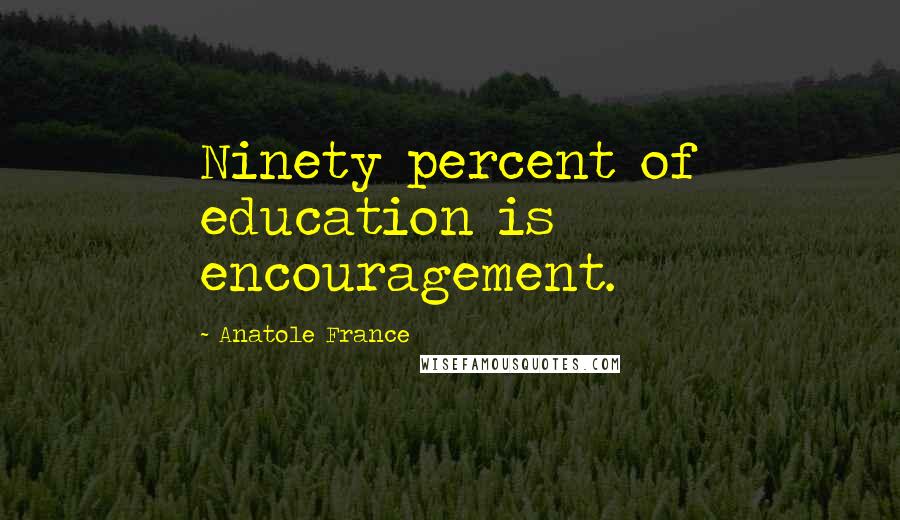 Anatole France Quotes: Ninety percent of education is encouragement.