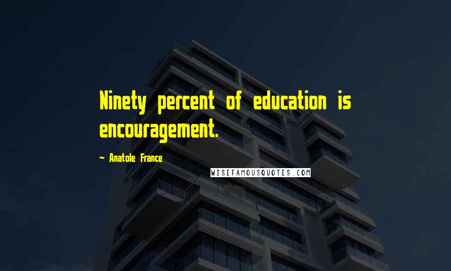 Anatole France Quotes: Ninety percent of education is encouragement.