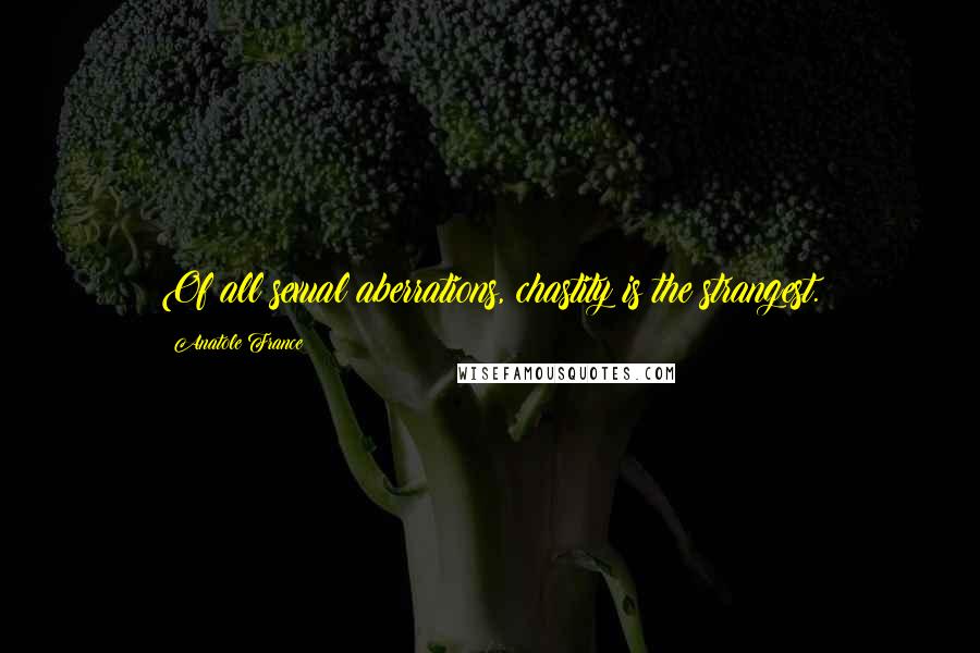 Anatole France Quotes: Of all sexual aberrations, chastity is the strangest.