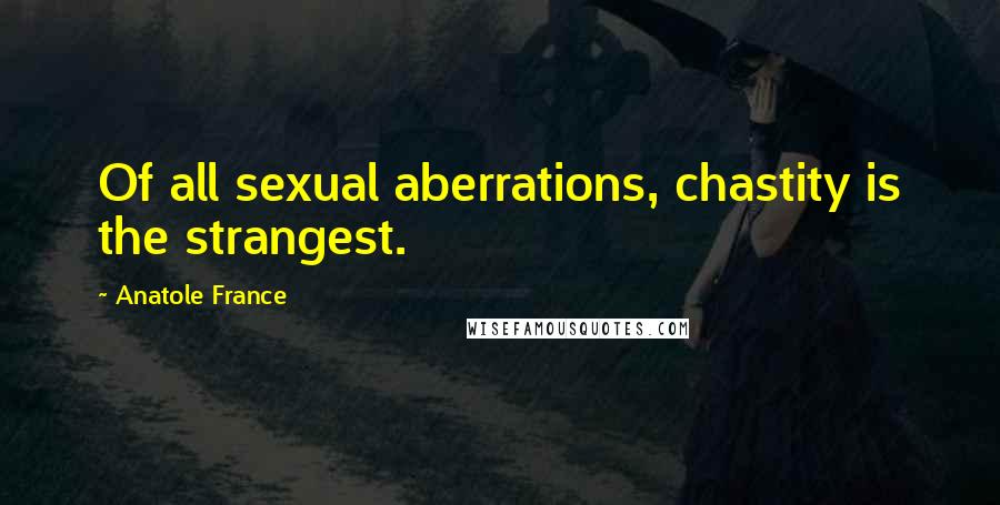 Anatole France Quotes: Of all sexual aberrations, chastity is the strangest.