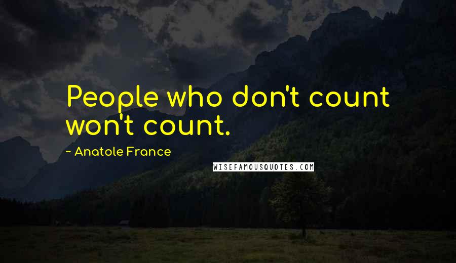 Anatole France Quotes: People who don't count won't count.