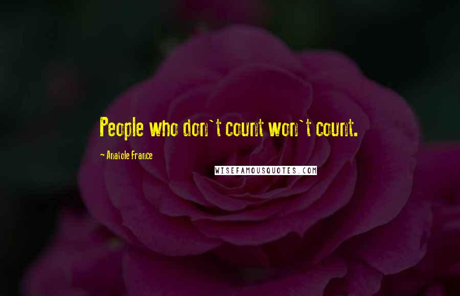 Anatole France Quotes: People who don't count won't count.