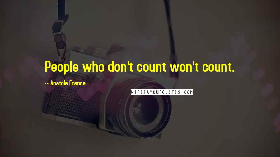 Anatole France Quotes: People who don't count won't count.