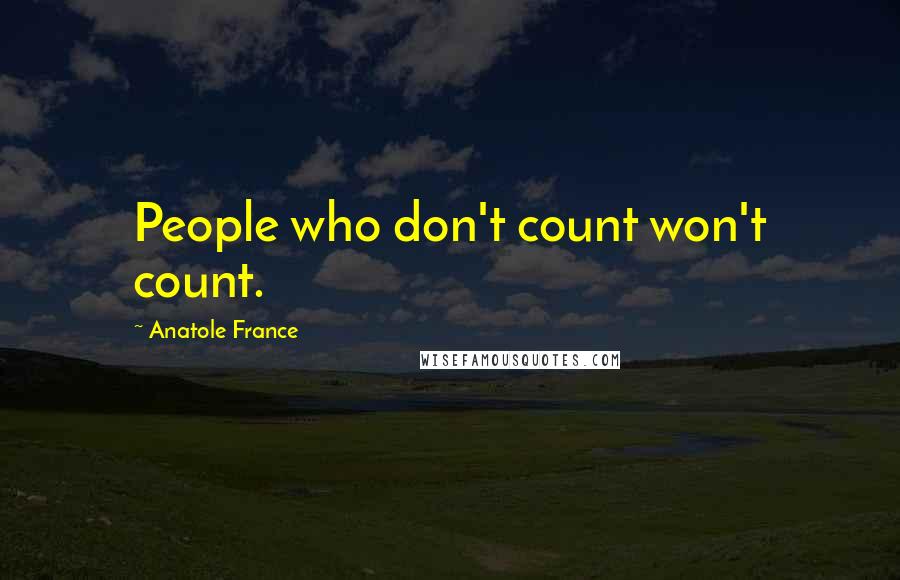 Anatole France Quotes: People who don't count won't count.