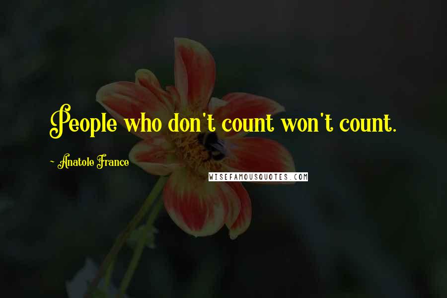Anatole France Quotes: People who don't count won't count.