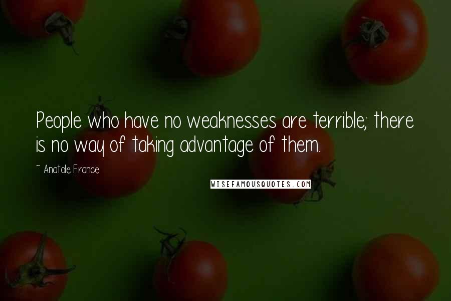 Anatole France Quotes: People who have no weaknesses are terrible; there is no way of taking advantage of them.