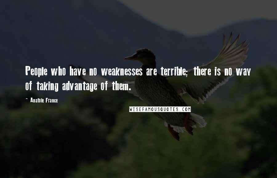 Anatole France Quotes: People who have no weaknesses are terrible; there is no way of taking advantage of them.