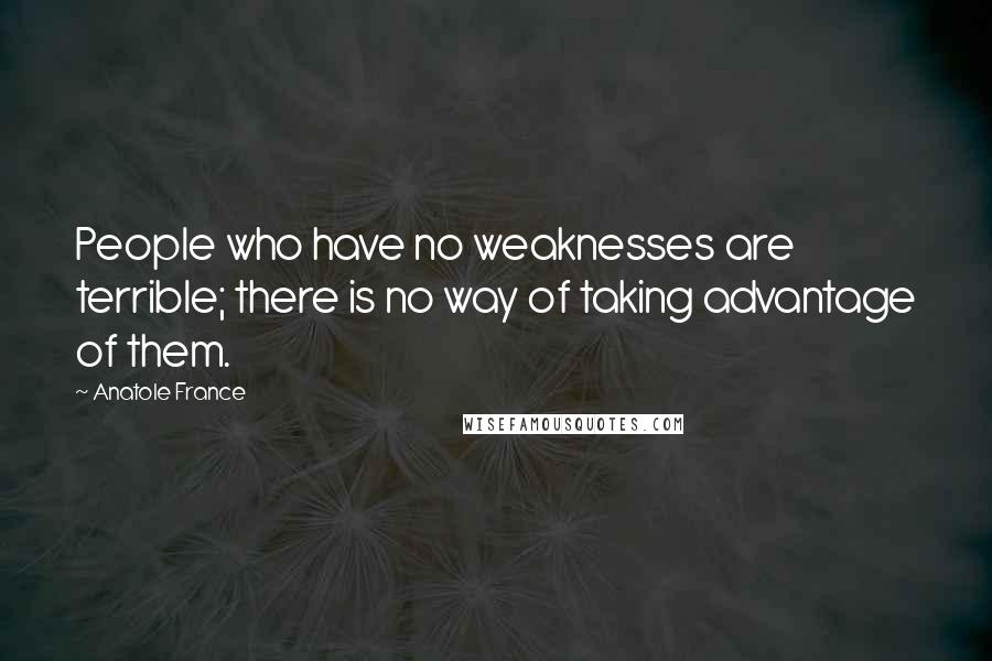 Anatole France Quotes: People who have no weaknesses are terrible; there is no way of taking advantage of them.