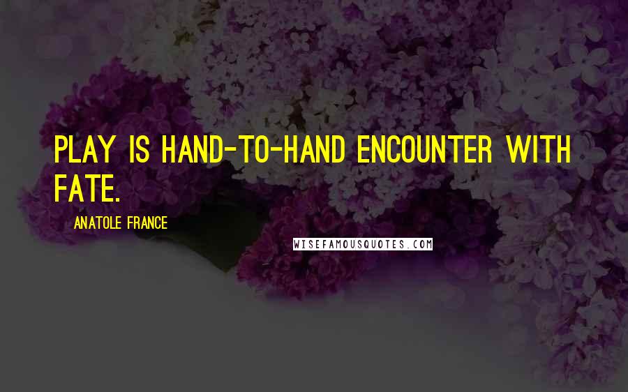 Anatole France Quotes: Play is hand-to-hand encounter with Fate.