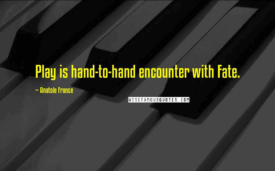 Anatole France Quotes: Play is hand-to-hand encounter with Fate.