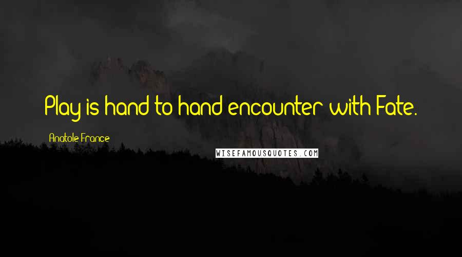 Anatole France Quotes: Play is hand-to-hand encounter with Fate.