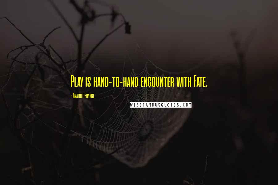 Anatole France Quotes: Play is hand-to-hand encounter with Fate.