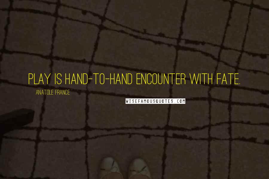 Anatole France Quotes: Play is hand-to-hand encounter with Fate.