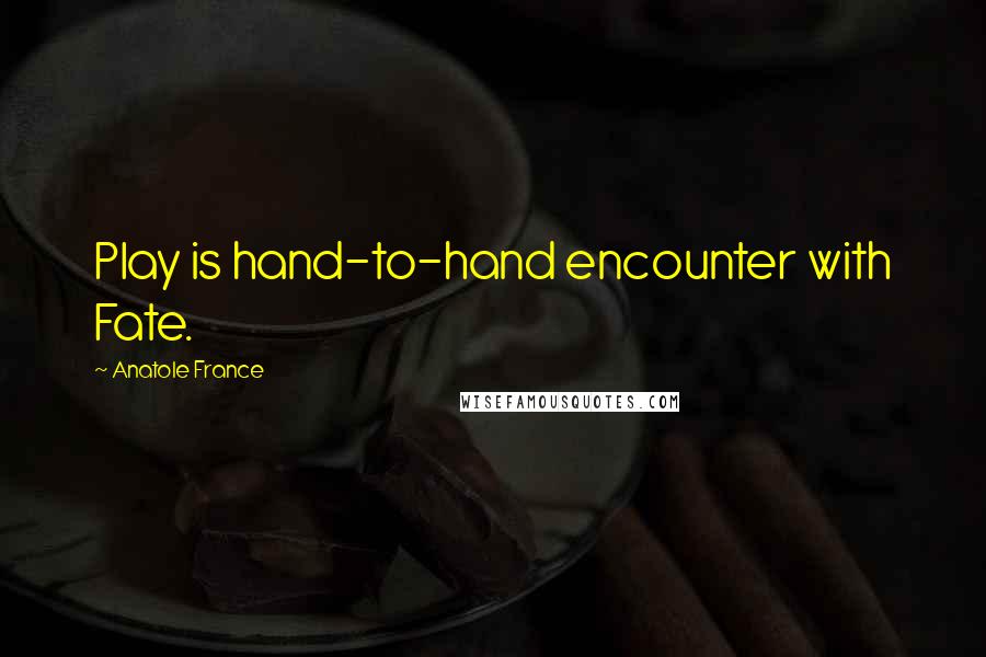 Anatole France Quotes: Play is hand-to-hand encounter with Fate.