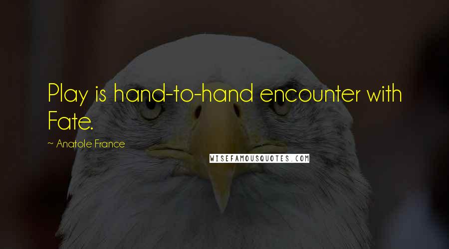 Anatole France Quotes: Play is hand-to-hand encounter with Fate.