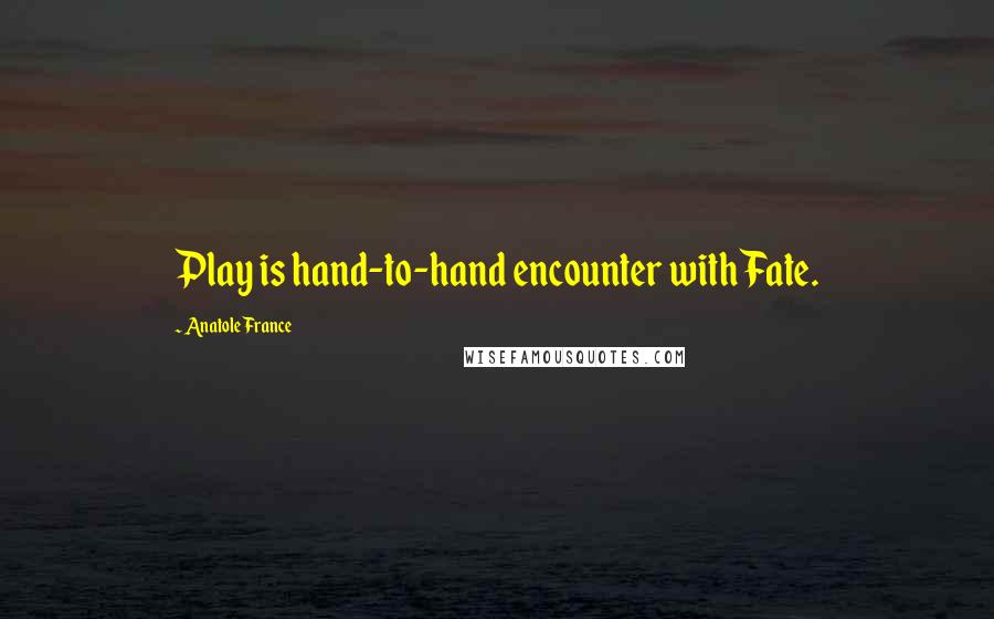 Anatole France Quotes: Play is hand-to-hand encounter with Fate.