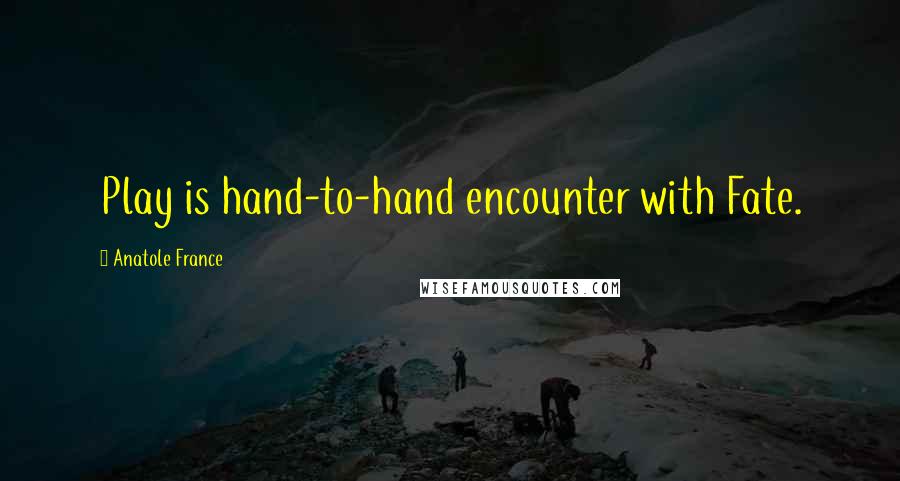 Anatole France Quotes: Play is hand-to-hand encounter with Fate.