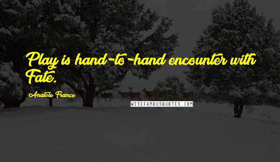 Anatole France Quotes: Play is hand-to-hand encounter with Fate.