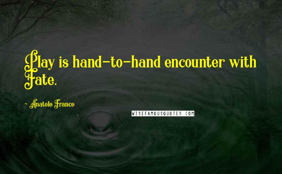 Anatole France Quotes: Play is hand-to-hand encounter with Fate.