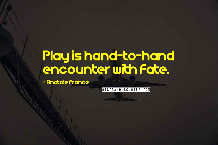 Anatole France Quotes: Play is hand-to-hand encounter with Fate.
