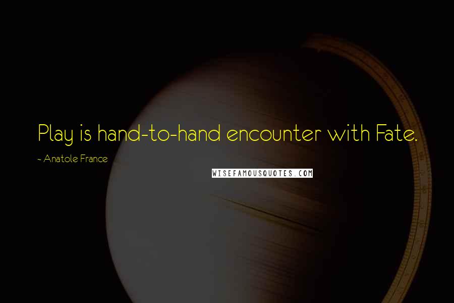 Anatole France Quotes: Play is hand-to-hand encounter with Fate.