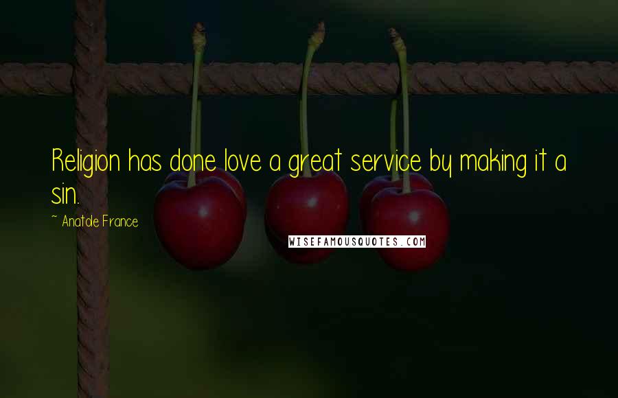 Anatole France Quotes: Religion has done love a great service by making it a sin.