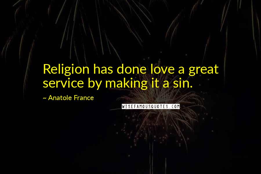 Anatole France Quotes: Religion has done love a great service by making it a sin.
