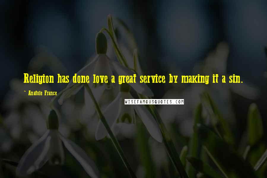 Anatole France Quotes: Religion has done love a great service by making it a sin.