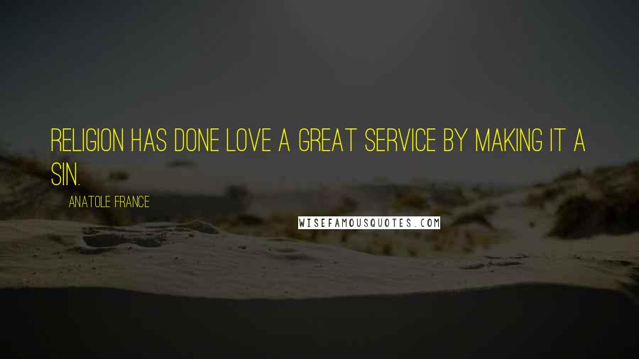 Anatole France Quotes: Religion has done love a great service by making it a sin.