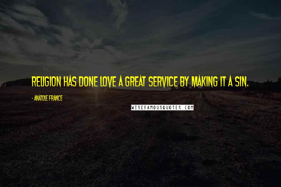 Anatole France Quotes: Religion has done love a great service by making it a sin.