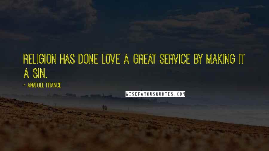 Anatole France Quotes: Religion has done love a great service by making it a sin.
