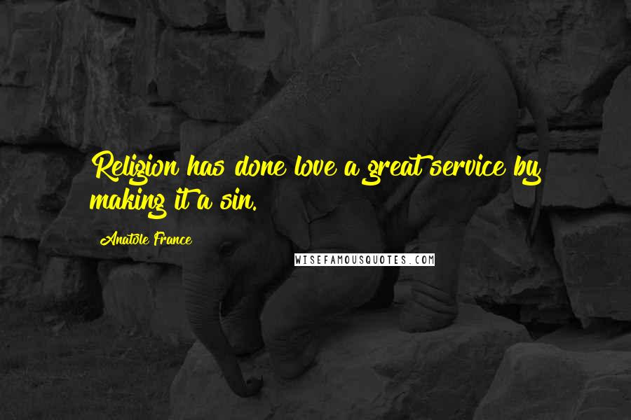 Anatole France Quotes: Religion has done love a great service by making it a sin.