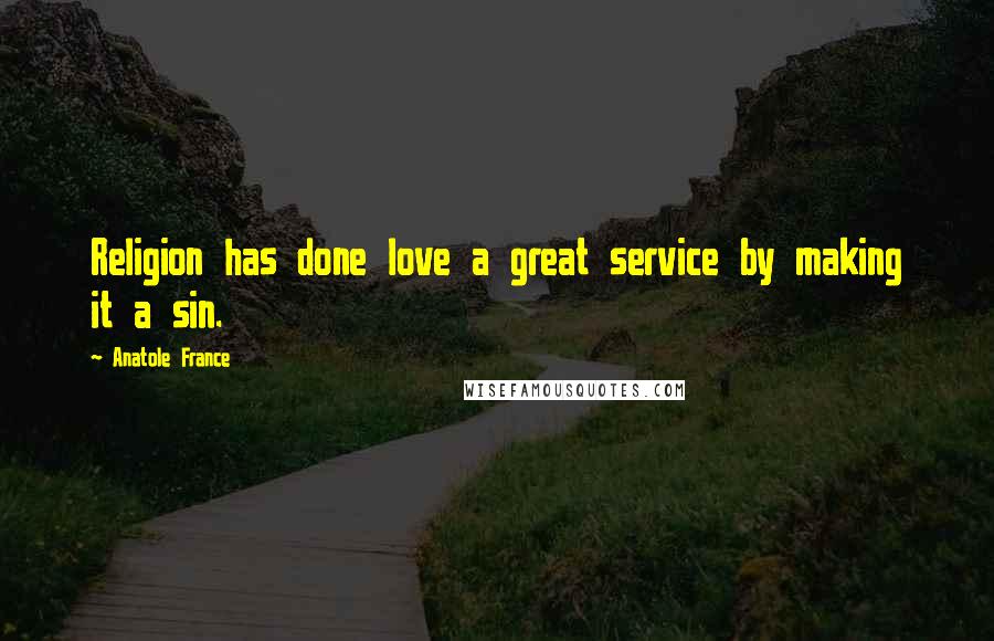 Anatole France Quotes: Religion has done love a great service by making it a sin.