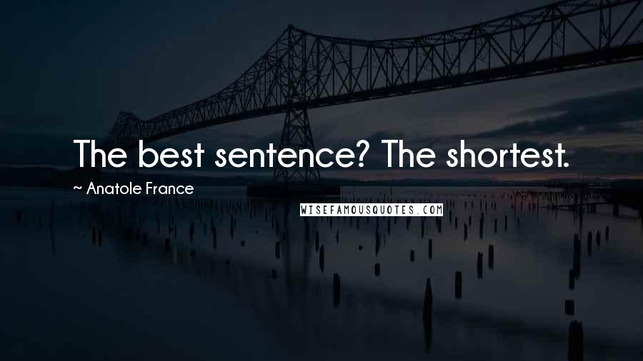 Anatole France Quotes: The best sentence? The shortest.