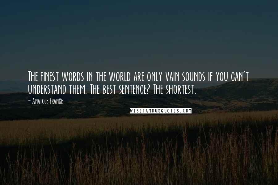 Anatole France Quotes: The finest words in the world are only vain sounds if you can't understand them. The best sentence? The shortest.