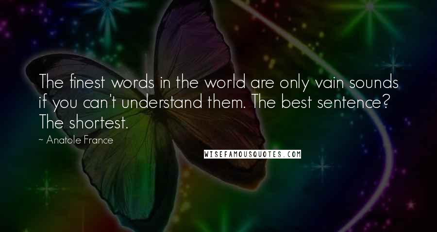 Anatole France Quotes: The finest words in the world are only vain sounds if you can't understand them. The best sentence? The shortest.