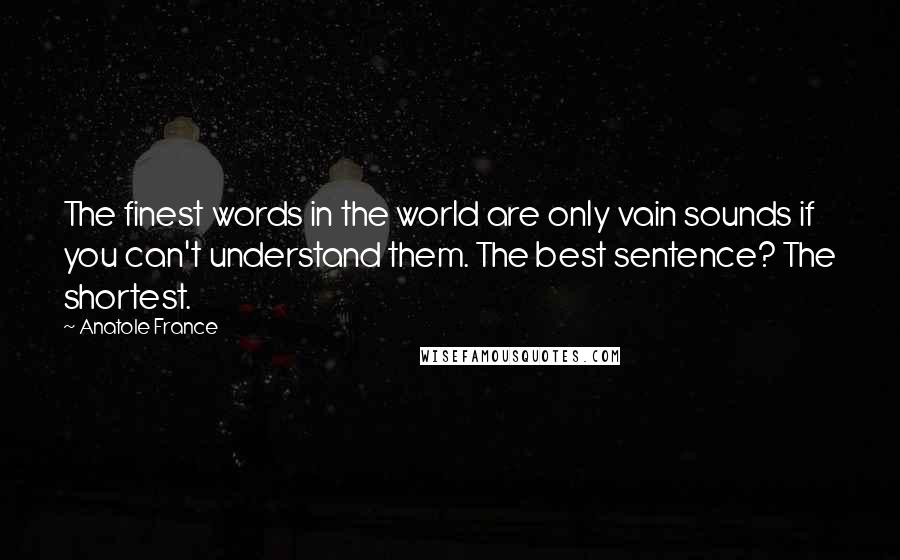 Anatole France Quotes: The finest words in the world are only vain sounds if you can't understand them. The best sentence? The shortest.