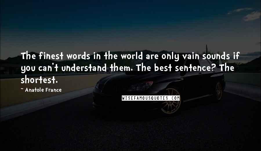 Anatole France Quotes: The finest words in the world are only vain sounds if you can't understand them. The best sentence? The shortest.